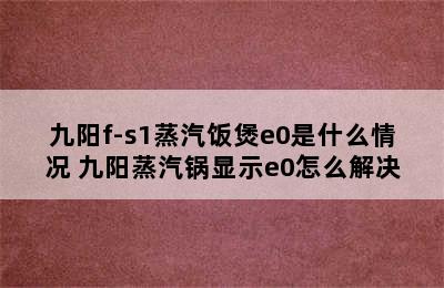 九阳f-s1蒸汽饭煲e0是什么情况 九阳蒸汽锅显示e0怎么解决